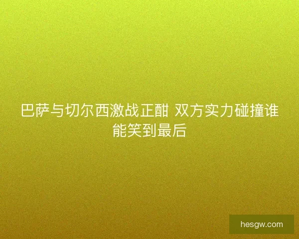 巴萨与切尔西激战正酣 双方实力碰撞谁能笑到最后