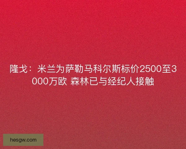 隆戈：米兰为萨勒马科尔斯标价2500至3000万欧 森林已与经纪人接触