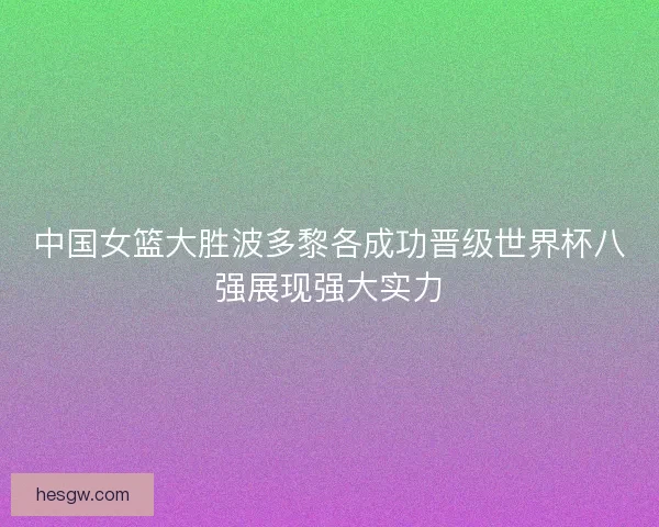 中国女篮大胜波多黎各成功晋级世界杯八强展现强大实力