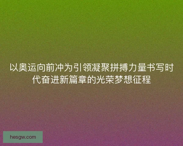 以奥运向前冲为引领凝聚拼搏力量书写时代奋进新篇章的光荣梦想征程