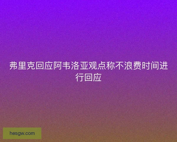 弗里克回应阿韦洛亚观点称不浪费时间进行回应