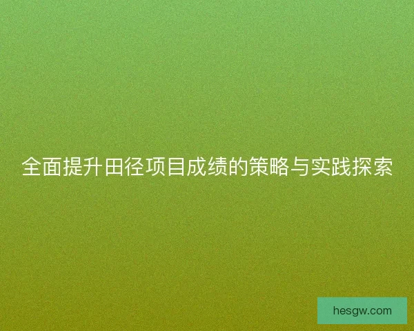 全面提升田径项目成绩的策略与实践探索