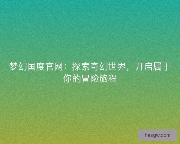 梦幻国度官网：探索奇幻世界，开启属于你的冒险旅程