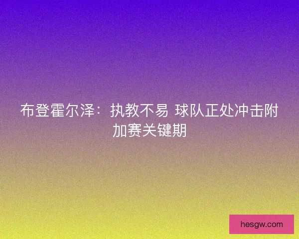 布登霍尔泽：执教不易 球队正处冲击附加赛关键期