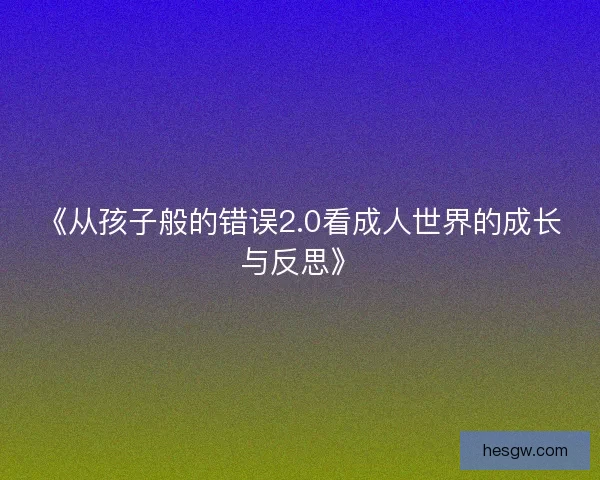 《从孩子般的错误2.0看成人世界的成长与反思》