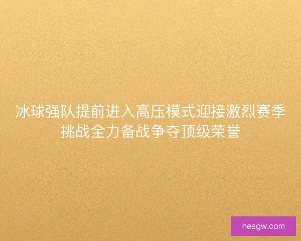 冰球强队提前进入高压模式迎接激烈赛季挑战全力备战争夺顶级荣誉