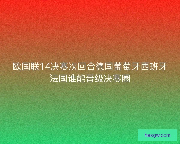 欧国联14决赛次回合德国葡萄牙西班牙法国谁能晋级决赛圈