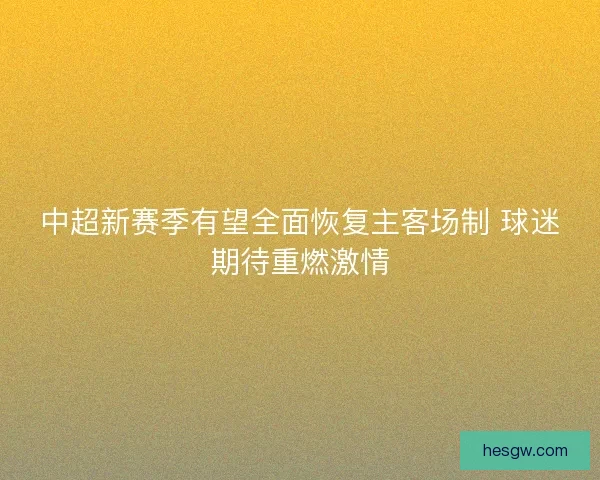 中超新赛季有望全面恢复主客场制 球迷期待重燃激情